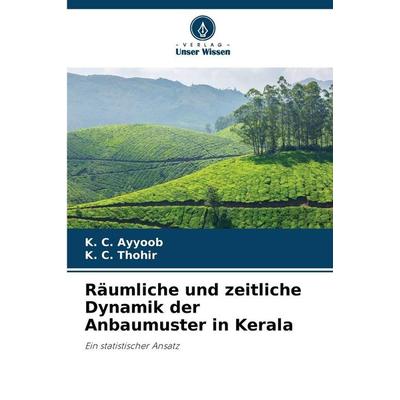 Räumliche und zeitliche Dynamik der Anbaumuster in Kerala, Taschenbuch von K. C. Ayyoob,K. C. Thohir, Verlag Unser Wissen, 978-620-9-11237-9