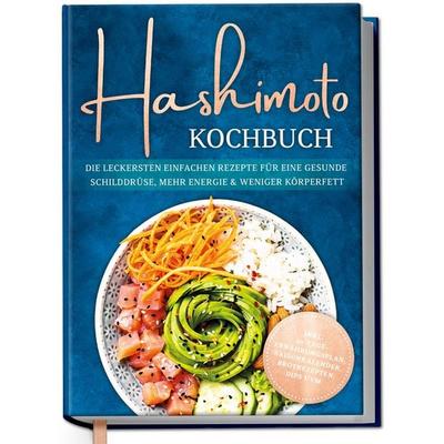 Hashimoto Kochbuch: Die leckersten einfachen Rezepte für eine gesunde Schilddrüse, mehr Energie & weniger Körperfett - inkl. 30-Tage-Ernährungsplan,
