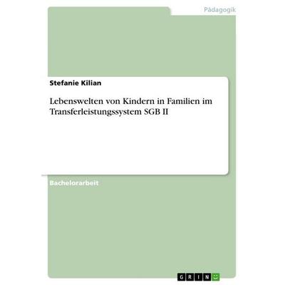 Lebenswelten von Kindern in Familien im Transferleistungssystem SGB II, Taschenbuch von Stefanie Kilian, GRIN, 978-3-640-81663-7