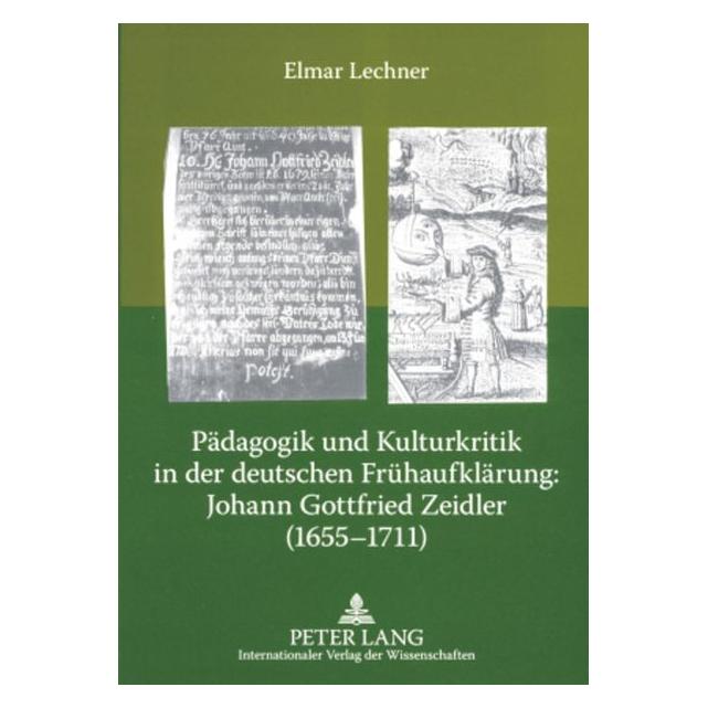 Peter Lang Pädagogik und Kulturkritik in der deutschen Frühaufklärung: Johann Gottfried Zeidler (1655-1711) (Deutsch, Softcover, Elmar Lechner, Johann Gottfried Zeidler) (8137988)
