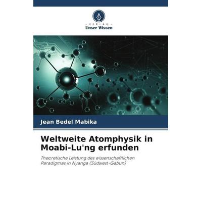 Weltweite Atomphysik in Moabi-Lu'ng erfunden, Taschenbuch von Jean Bedel Mabika, Verlag Unser Wissen, 978-620-4-83932-5