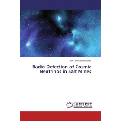 Badescu, A: Radio Detection of Cosmic Neutrinos in Salt Mine, Taschenbuch von Alina-Mihaela Badescu, LAP LAMBERT Academic Publishing,