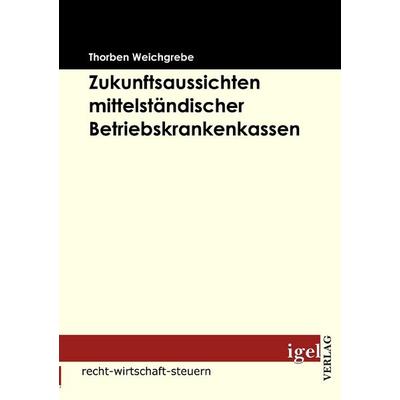 Zukunftsaussichten mittelständischer Betriebskrankenkassen, Taschenbuch von Thorben Weichgrebe, Igel Verlag Literatur & Wissenschaft,
