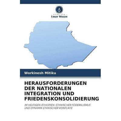 HERAUSFORDERUNGEN DER NATIONALEN INTEGRATION UND FRIEDENSKONSOLIDIERUNG, Taschenbuch von Workinesh Mitiku, Verlag Unser Wissen, 978-620-6-37643-9