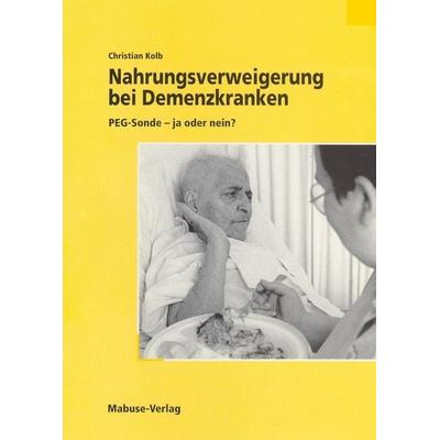 Nahrungsverweigerung bei Demenzkranken, Taschenbuch von Christian Kolb, Mabuse, 978-3-935964-21-0
