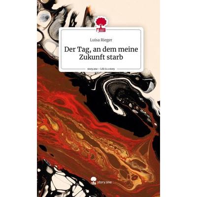 Der Tag, an dem meine Zukunft starb. Life is a Story - story.one, Gebundene Ausgabe von Luisa Rieger, Story.one publishing, 978-3-7108-6156-7