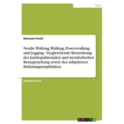 Nordic Walking, Walking, Powerwalking und Jogging - Vergleichende Betrachtung der kardiopulmonalen und metabolischen Beanspruchung sowie des