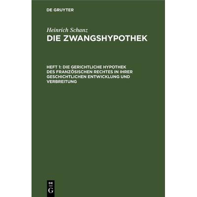 Heinrich Schanz: Die Zwangshypothek / Die gerichtliche Hypothek des französischen Rechtes in ihrer geschichtlichen Entwicklung und Verbreitung,