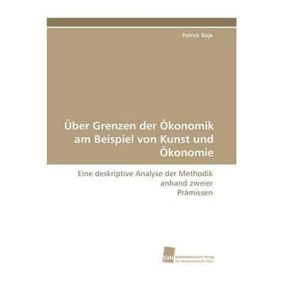 Über Grenzen der Ökonomik am Beispiel von Kunst und Ökonomie, Taschenbuch von Patrick Slaje, Südwestdeutscher Verlag für Hochschulschriften,