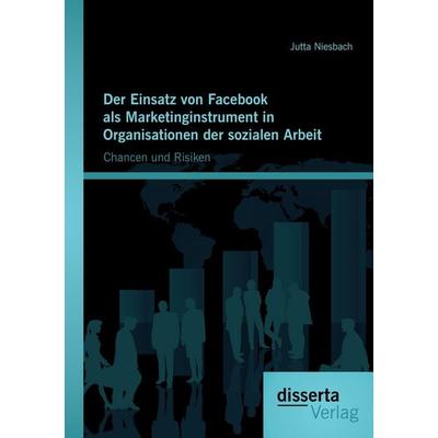 Der Einsatz von Facebook als Marketinginstrument in Organisationen der sozialen Arbeit: Chancen und Risiken, Taschenbuch von Jutta Niesbach, Disserta