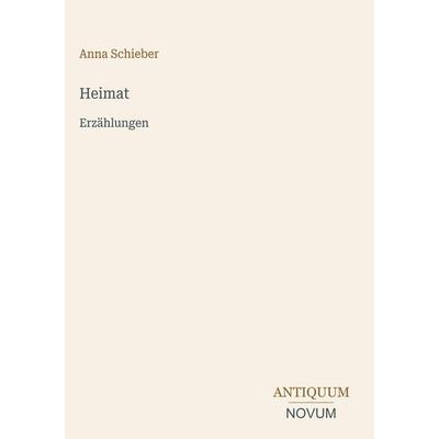 Heimat, Gebundene Ausgabe von Anna Schieber, Antiquum Novum Verlag, 978-3-387-40281-0