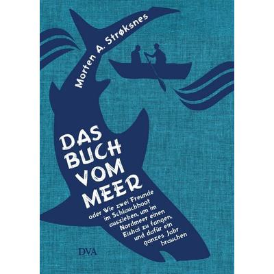 Das Buch vom Meer oder Wie zwei Freunde im Schlauchboot ausziehen, um im Nordmeer einen Eishai zu fangen, und dafür ein ganzes Jahr brauchen,