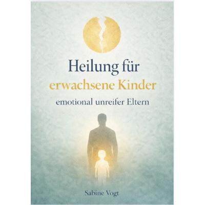 HEILUNG FÜR ERWACHSENE KINDER EMOTIONAL UNREIFER ELTERN, Taschenbuch von Sabine Vogt, Reichenbacher Publishing GmbH