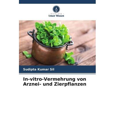 In-vitro-Vermehrung von Arznei- und Zierpflanzen, Taschenbuch von Sudipta Kumar Sil, Verlag Unser Wissen, 978-620-5-36276-1