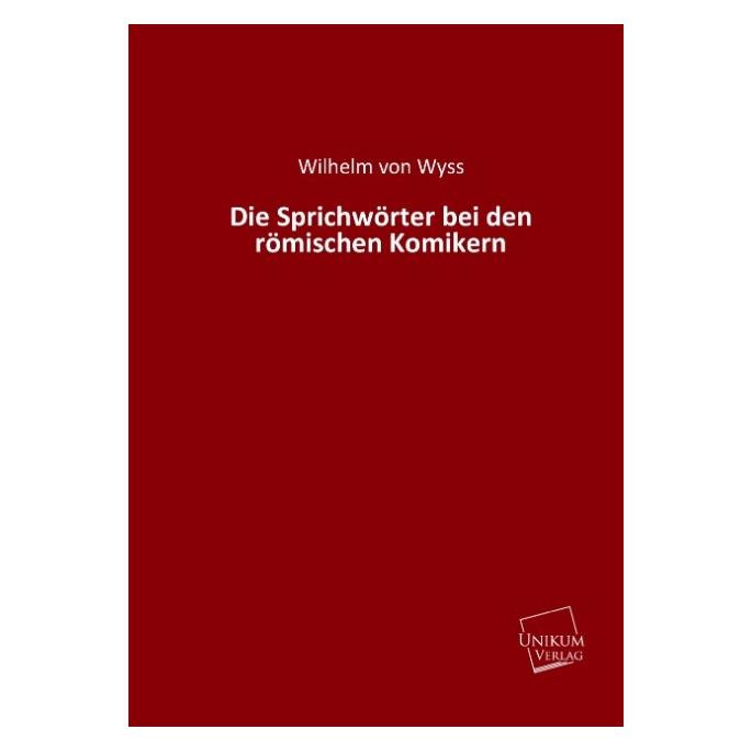 Unikum Die Sprichwörter bei den römischen Komikern (Deutsch, Softcover, Wilhelm von Wyss) (55423505)