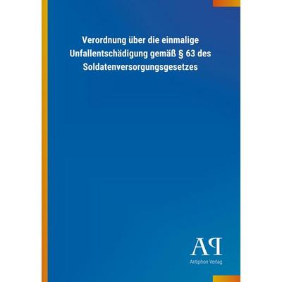 Verordnung über die einmalige Unfallentschädigung gemäß § 63 des Soldatenversorgungsgesetzes, Taschenbuch von Antiphon Verlag, Antiphon,