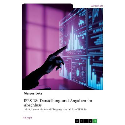 IFRS 18: Darstellung und Angaben im Abschluss, Taschenbuch von Marcus Lotz, GRIN, 978-3-389-14251-6