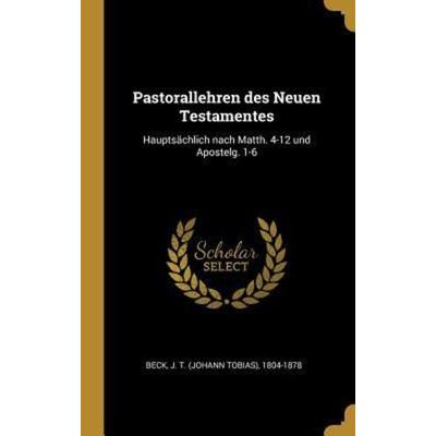 Pastorallehren Des Neuen Testamentes: Hauptsächlich Nach Matth. 4-12 Und Apostelg. 1-6, Gebundene Ausgabe von J. T. Beck, Creative Media Partners,