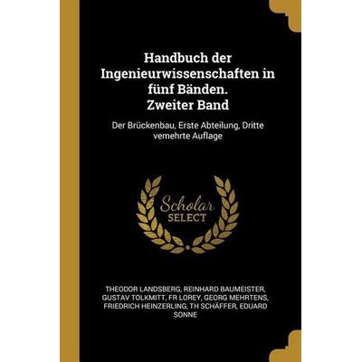 Handbuch Der Ingenieurwissenschaften in Fünf Bänden. Zweiter Band: Der Brückenbau, Erste Abteilung, Dritte Vemehrte Auflage, Taschenbuch von Theodor