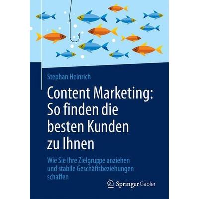 Content Marketing: So finden die besten Kunden zu Ihnen, Taschenbuch von Stephan Heinrich, Springer Fachmedien Wiesbaden GmbH