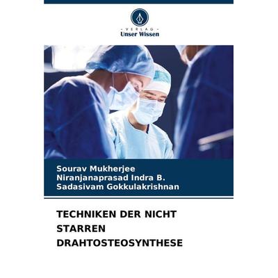 TECHNIKEN DER NICHT STARREN DRAHTOSTEOSYNTHESE, Taschenbuch von Sourav Mukherjee,Niranjanaprasad Indra B.,Sadasivam Gokkulakrishnan, Verlag Unser
