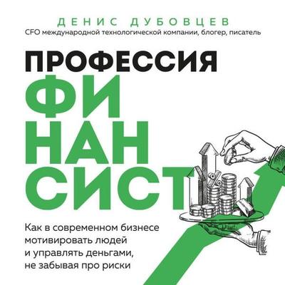 Professiya finansist. Kak v sovremennom biznese motivirovat lyudey i upravlyat dengami, ne zabyvaya pro riski - Denis Dubovtsev, Audio, 9785042091322