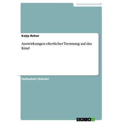 Auswirkungen elterlicher Trennung auf das Kind, Taschenbuch von Katja Rehor, GRIN, 978-3-668-76838-3