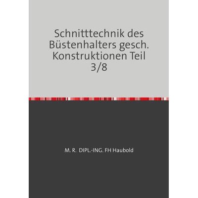 Teil 1 - 8 / Schnitttechnik des Büstenhalters gesch. Konstruktionen Teil 3/8, Taschenbuch von M. R. Dipl.-Ing. (fh) Haubold, Epubli, 978-3-7598-6659-2