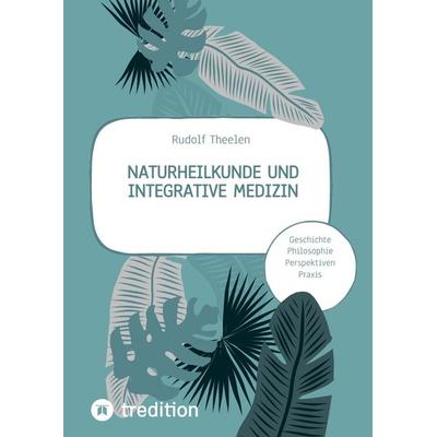 Naturheilkunde und integrative Medizin - Grundlagen einer ganzheitlichen Heilkunde, Gebundene Ausgabe von Rudolf Theelen, Tredition, 978-3-347-79982-0