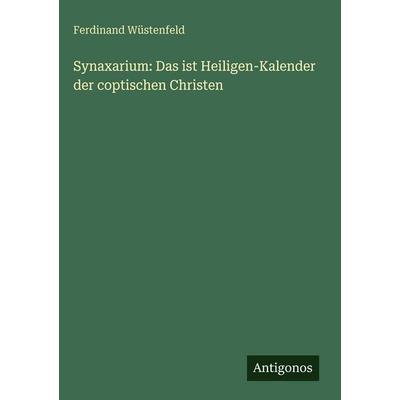 Synaxarium: Das ist Heiligen-Kalender der coptischen Christen, Gebundene Ausgabe von Ferdinand Wüstenfeld, Antigonos Verlag, 978-3-386-97755-5