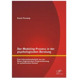 Der Modeling-Prozess in der psychologischen Beratung: Eine Interventionstechnik aus der Neuro-lin..., Fachbücher von Daniel Passweg