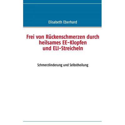 Frei von Rückenschmerzen durch heilsames EE-Klopfen und ELI-Streicheln, Taschenbuch von Elisabeth Eberhard, BoD – Books on Demand, 978-3-8423-6163-8
