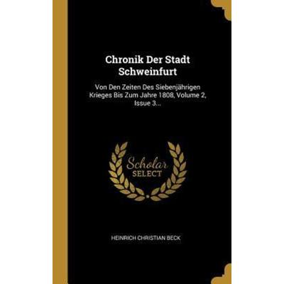 Chronik Der Stadt Schweinfurt: Von Den Zeiten Des Siebenjährigen Krieges Bis Zum Jahre 1808, Volume 2, Issue 3..., Gebundene Ausgabe von Heinrich