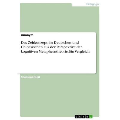 Das Zeitkonzept im Deutschen und Chinesischen aus der Perspektive der kognitiven Metapherntheorie. Ein Vergleich, Taschenbuch von Anonymous, GRIN,