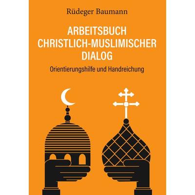 Arbeitsbuch christlich-muslimischer Dialog, Taschenbuch von Rüdeger Baumann, BoD – Books on Demand, 978-3-7494-7334-2