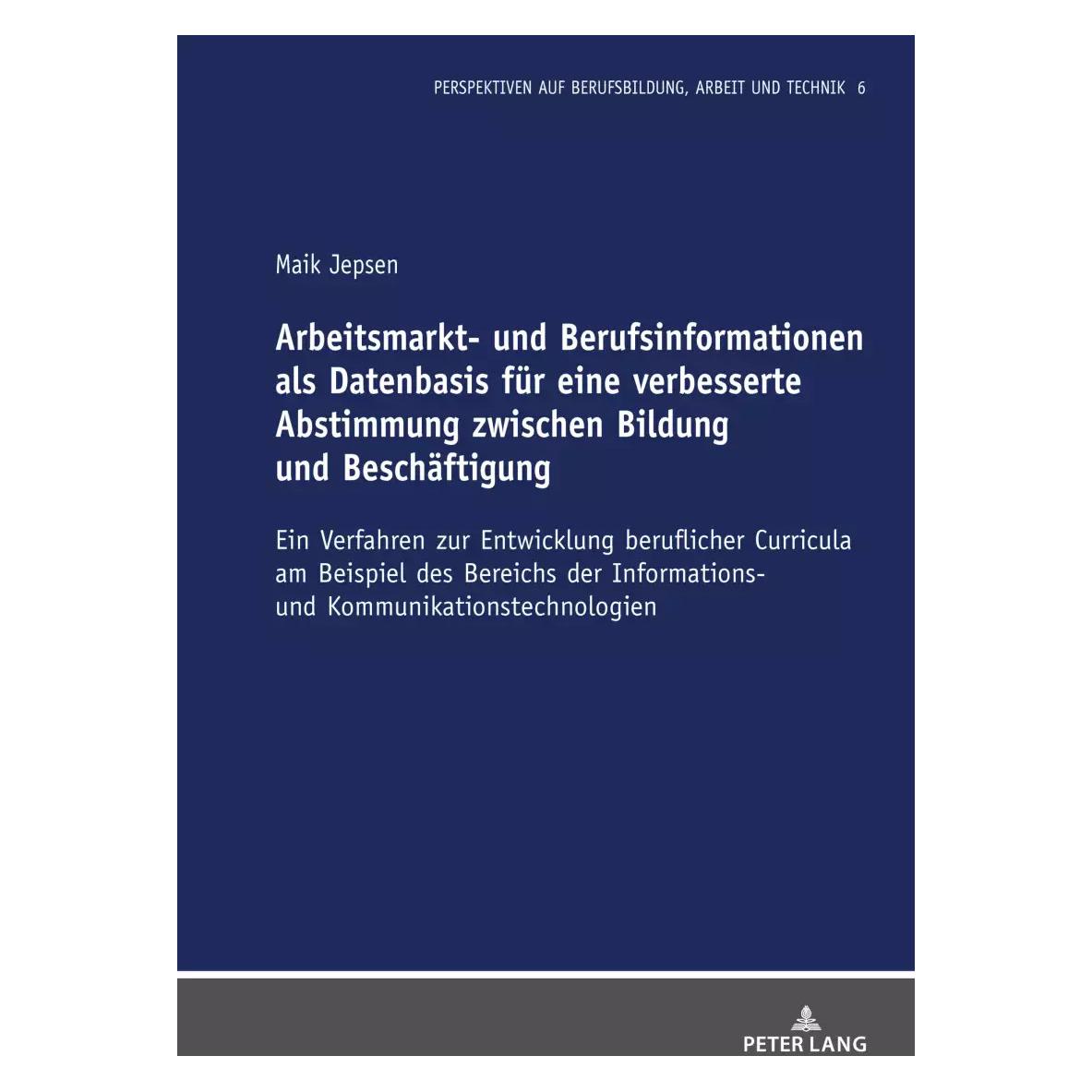 Peter Lang Arbeitsmarkt- und Berufsinformationen als Datenbasis für eine verbesserte Abstimmung zwischen B (Deutsch, Axel Grimm, Maik Jepsen, 2022) (41811800)
