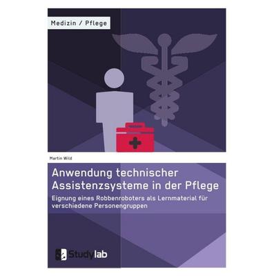 Anwendung technischer Assistenzsysteme in der Pflege, Taschenbuch von Martin Wild, Studylab, 978-3-946458-54-8