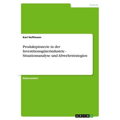 Produktpiraterie in der Investitionsgüterindustrie - Situationsanalyse und Abwehrstrategien, Taschenbuch von Karl Hoffmann, GRIN, 978-3-640-58463-5