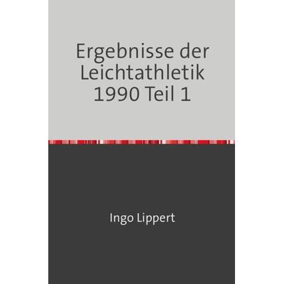 Sportstatistik / Ergebnisse der Leichtathletik 1990 Teil 1, Taschenbuch von Ingo Lippert, Epubli, 978-3-7450-6782-8