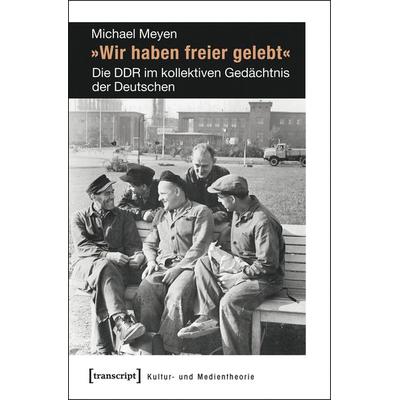 »Wir haben freier gelebt«, Taschenbuch von Michael Meyen, Transcript, 978-3-8376-2370-3