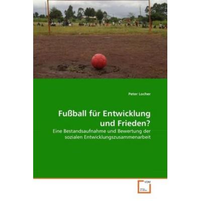 Locher, P: Fußball für Entwicklung und Frieden?, Taschenbuch von Peter Locher, VDM, 978-3-639-28465-2