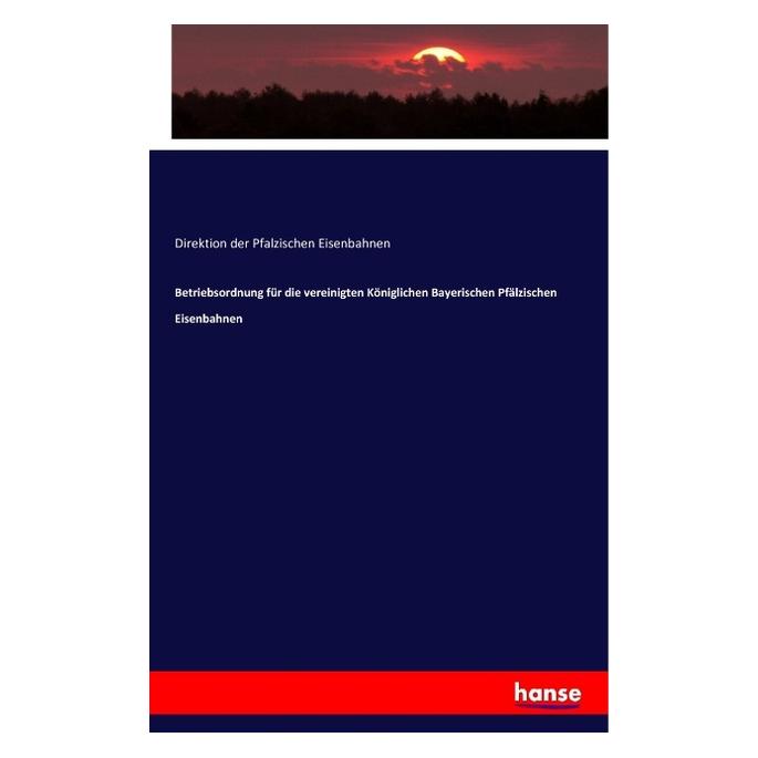 Hansebooks Betriebsordnung für die vereinigten Königlichen Bayerischen Pfälzischen Eisenbahnen (Deutsch, Softcover, Direktion der Pfalzischen Eisenbahnen) (55875049)