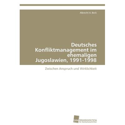 Deutsches Konfliktmanagement im ehemaligen Jugoslawien, 1991-1998, Taschenbuch von Albrecht A. Beck, Südwestdeutscher Verlag für Hochschulschriften,