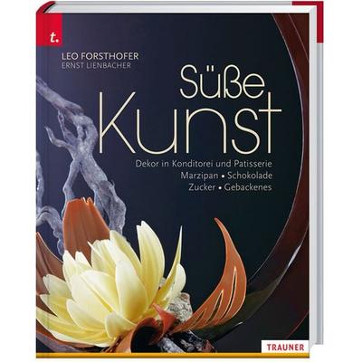 Süße Kunst Dekor in Konditorei und Patisserie Marzipan • Schokolade • Zucker • Gebackenes, Taschenbuch von Leo Forsthofer,Ernst Lienbacher, Trauner,