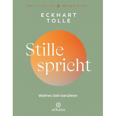 Stille spricht, Gebundene Ausgabe von Eckhart Tolle, Arkana, 978-3-442-34360-7