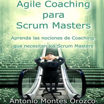 Agile Coaching para Scrum Masters - Antonio Montes Orozco, Audio, 4067248559505