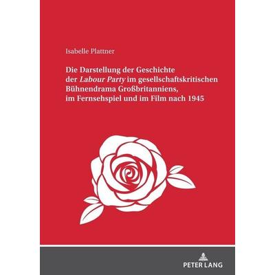 Die Darstellung der Geschichte der Labour Party im gesellschaftskritischen Bühnendrama Großbritanniens, im Fernsehspiel und im Film nach 1945,