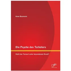 Die Psyche des Torhüters: Steht der Torwart unter besonderem Druck?, Fachbücher von Anne Baumann