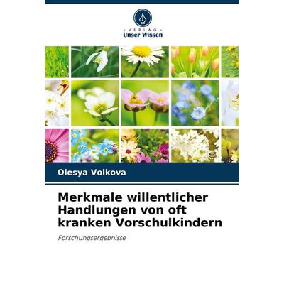Merkmale willentlicher Handlungen von oft kranken Vorschulkindern, Taschenbuch von Olesya Volkova, Verlag Unser Wissen, 978-620-2-98306-8