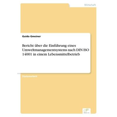 Bericht über die Einführung eines Umweltmanagementsystems nach DIN ISO 14001 in einem Lebensmittelbetrieb, Taschenbuch von Guido Gmeiner, Diplom.de,